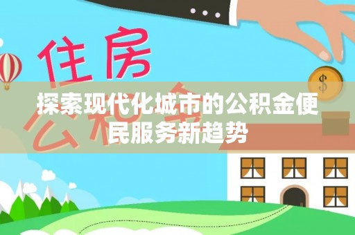 太湖探索现代化城市的公积金便民服务新趋势