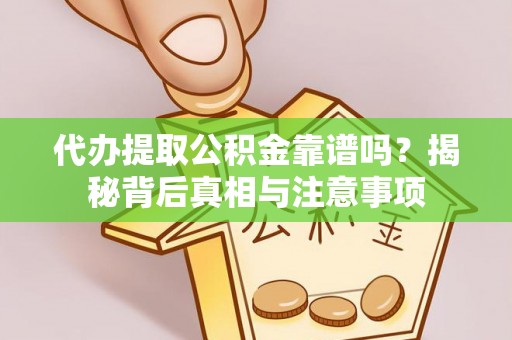 太湖代办提取公积金靠谱吗？揭秘背后真相与注意事项
