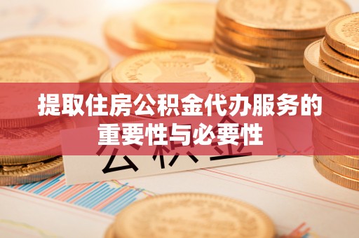 太湖提取住房公积金代办服务的重要性与必要性