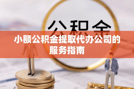 太湖小额公积金提取代办公司的服务指南