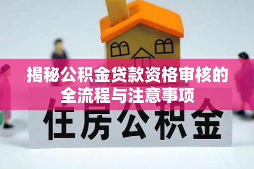 太湖揭秘公积金贷款资格审核的全流程与注意事项