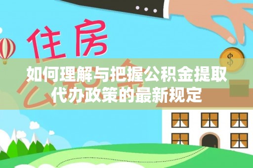 太湖如何理解与把握公积金提取代办政策的最新规定