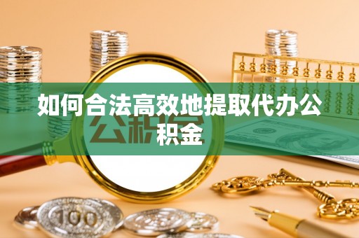 太湖如何合法高效地提取代办公积金
