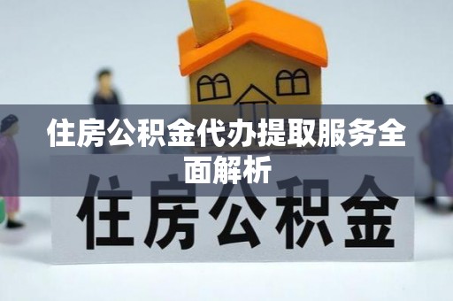 太湖住房公积金代办提取服务全面解析