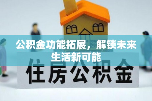 太湖公积金功能拓展，解锁未来生活新可能