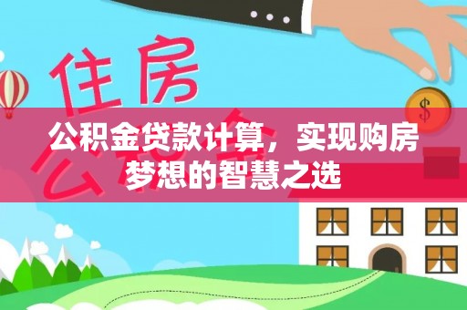 太湖公积金贷款计算，实现购房梦想的智慧之选