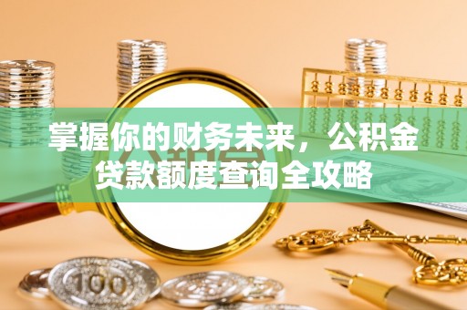 太湖掌握你的财务未来，公积金贷款额度查询全攻略