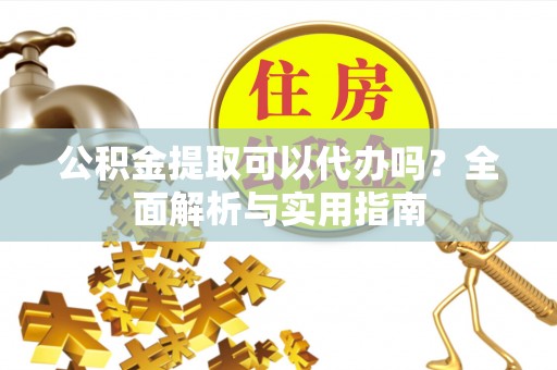 太湖公积金提取可以代办吗？全面解析与实用指南