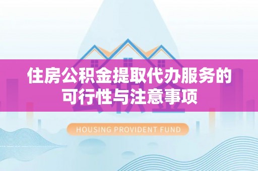 太湖住房公积金提取代办服务的可行性与注意事项