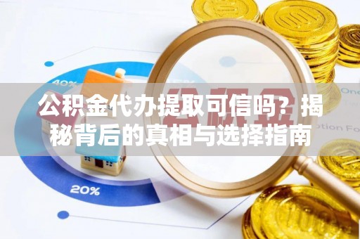 太湖公积金代办提取可信吗？揭秘背后的真相与选择指南