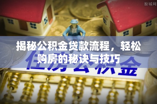 太湖揭秘公积金贷款流程，轻松购房的秘诀与技巧