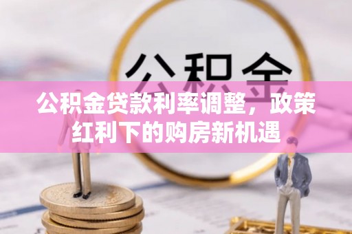 太湖公积金贷款利率调整，政策红利下的购房新机遇