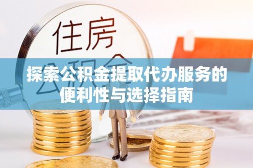 太湖探索公积金提取代办服务的便利性与选择指南