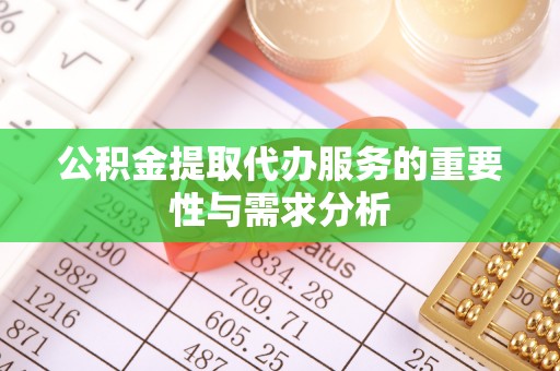 太湖公积金提取代办服务的重要性与需求分析