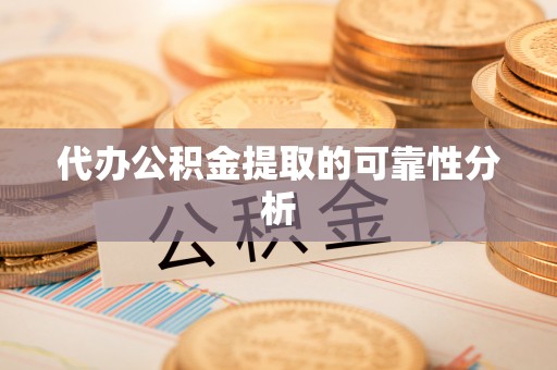 太湖代办公积金提取的可靠性分析