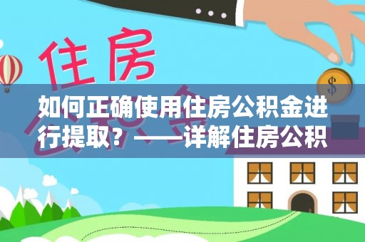 太湖如何正确使用住房公积金进行提取？——详解住房公积金代办提取流程与注意事项