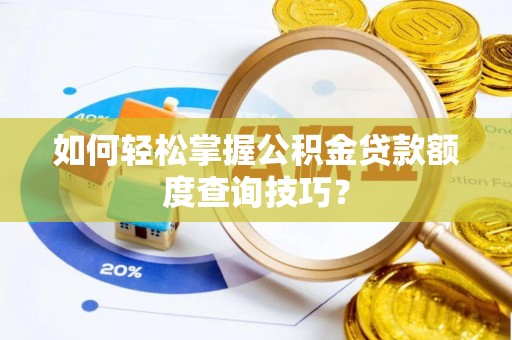 太湖如何轻松掌握公积金贷款额度查询技巧？