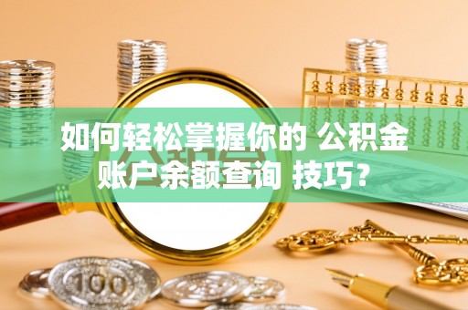 太湖如何轻松掌握你的 公积金账户余额查询 技巧？