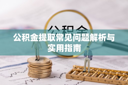 太湖公积金提取常见问题解析与实用指南