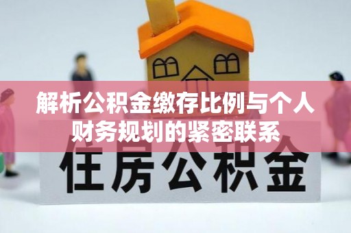 太湖解析公积金缴存比例与个人财务规划的紧密联系
