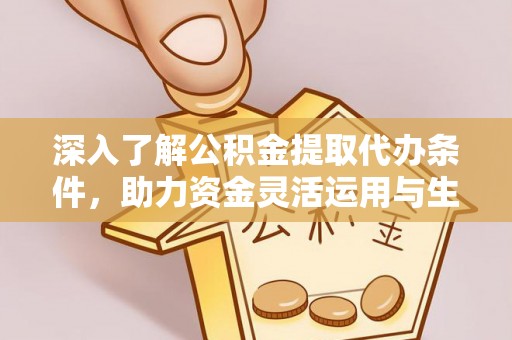 太湖深入了解公积金提取代办条件，助力资金灵活运用与生活规划