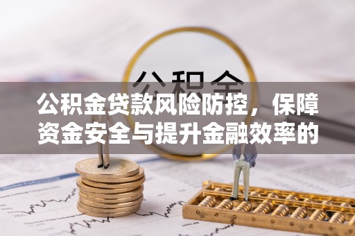 太湖公积金贷款风险防控，保障资金安全与提升金融效率的关键