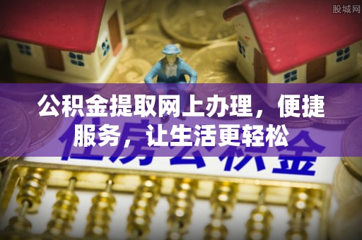 太湖公积金提取网上办理，便捷服务，让生活更轻松