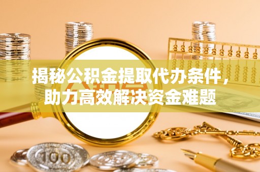 太湖揭秘公积金提取代办条件，助力高效解决资金难题