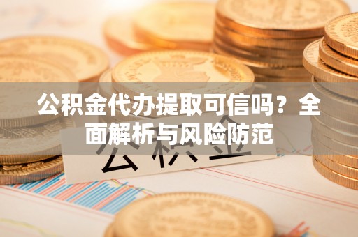 太湖公积金代办提取可信吗？全面解析与风险防范