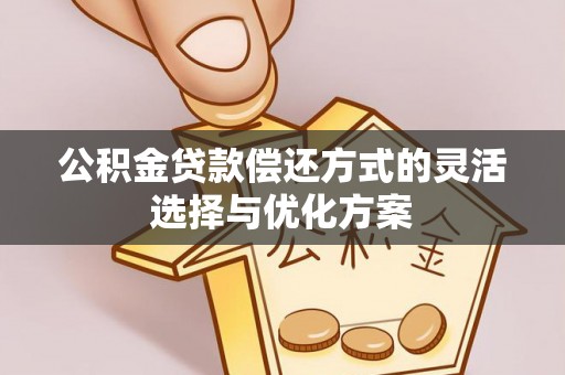 太湖公积金贷款偿还方式的灵活选择与优化方案