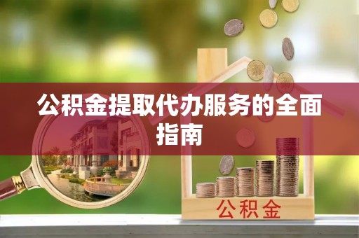 太湖公积金提取代办服务的全面指南