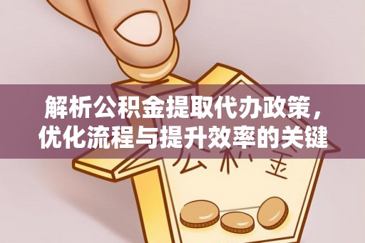 太湖解析公积金提取代办政策，优化流程与提升效率的关键