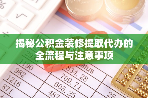 太湖揭秘公积金装修提取代办的全流程与注意事项