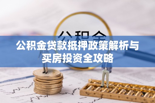 太湖公积金贷款抵押政策解析与买房投资全攻略