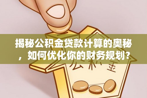 太湖揭秘公积金贷款计算的奥秘，如何优化你的财务规划？