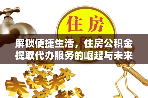 太湖解锁便捷生活，住房公积金提取代办服务的崛起与未来
