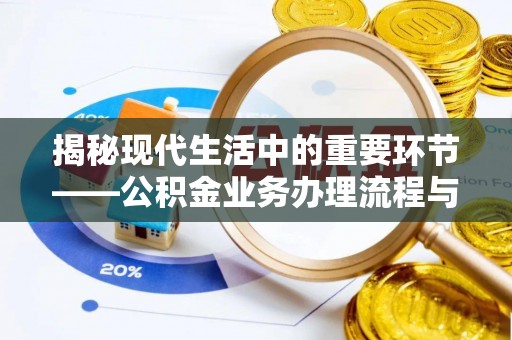 太湖揭秘现代生活中的重要环节——公积金业务办理流程与实用技巧