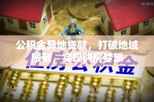 太湖公积金异地贷款，打破地域限制，实现购房梦想