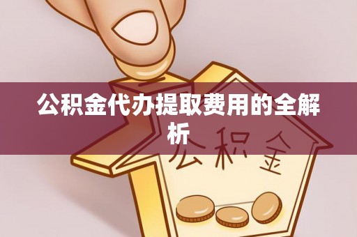 太湖公积金代办提取费用的全解析