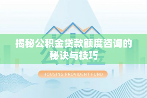 太湖揭秘公积金贷款额度咨询的秘诀与技巧