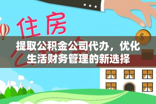 太湖提取公积金公司代办，优化生活财务管理的新选择