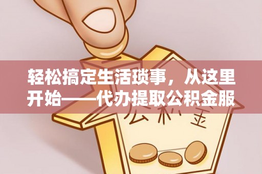 太湖轻松搞定生活琐事，从这里开始——代办提取公积金服务详解