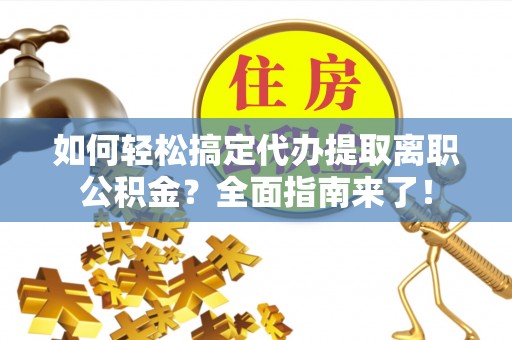 太湖如何轻松搞定代办提取离职公积金？全面指南来了！