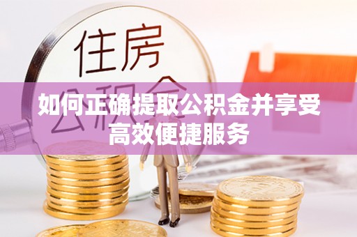 太湖如何正确提取公积金并享受高效便捷服务