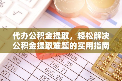 太湖代办公积金提取，轻松解决公积金提取难题的实用指南