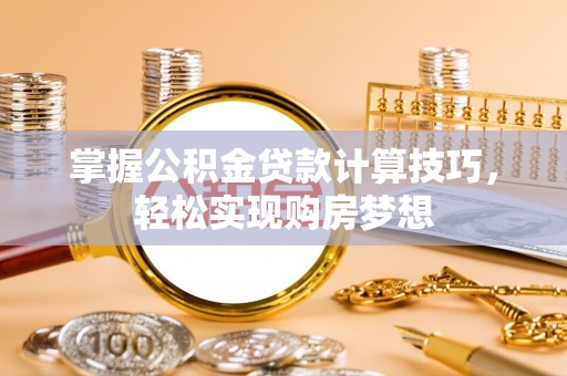 太湖掌握公积金贷款计算技巧，轻松实现购房梦想
