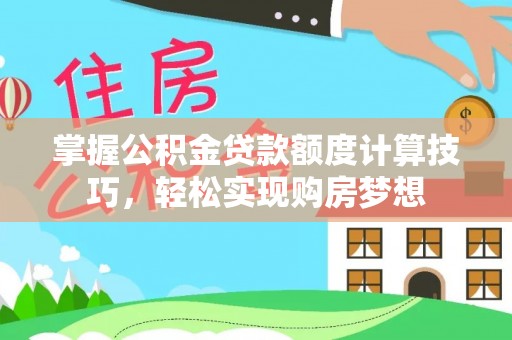 太湖掌握公积金贷款额度计算技巧，轻松实现购房梦想