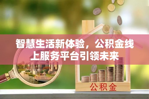 太湖智慧生活新体验，公积金线上服务平台引领未来