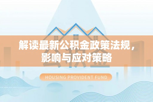 太湖解读最新公积金政策法规，影响与应对策略