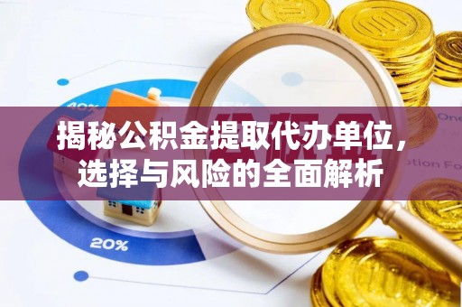 太湖揭秘公积金提取代办单位，选择与风险的全面解析